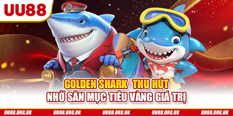 Golden Shark  thu hút nhờ săn mục tiêu vàng giá trị